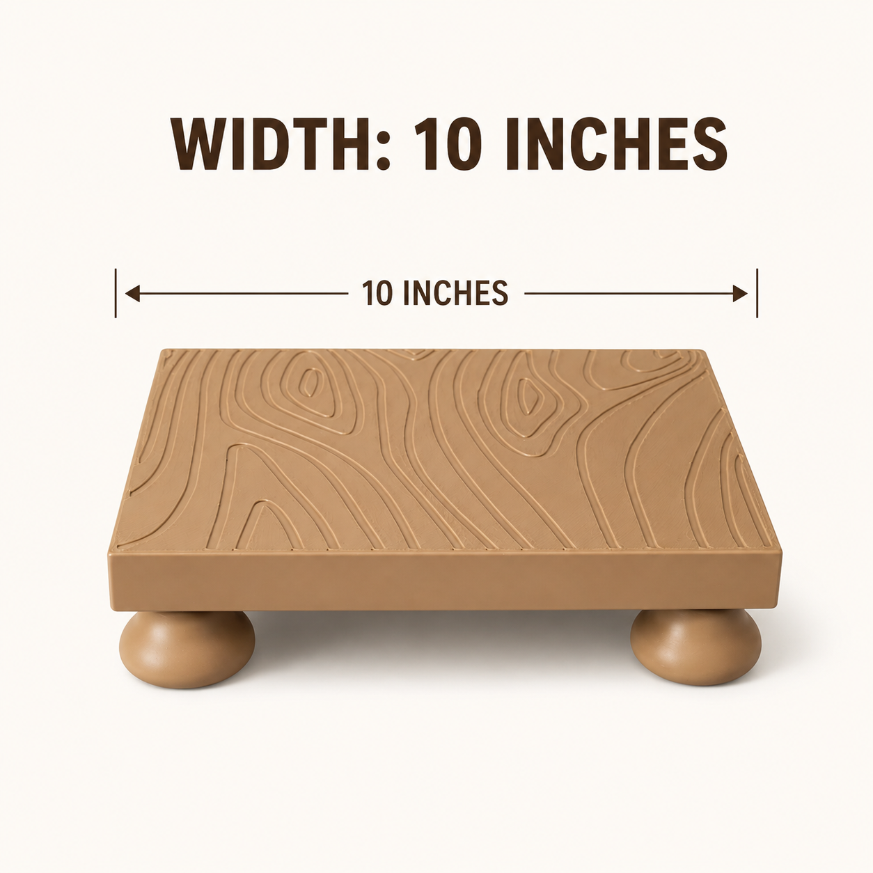 A tan rectangular platform with a woodgrain texture and rounded legs, shown on a light beige background with text reading 'WIDTH: 10 INCHES' and a dimension arrow across the top.